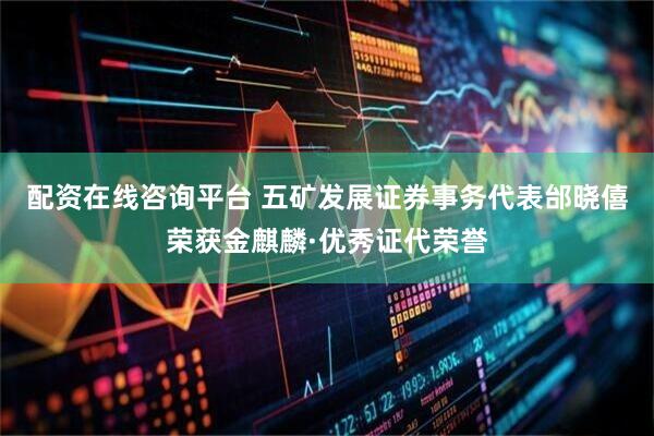 配资在线咨询平台 五矿发展证券事务代表邰晓僖荣获金麒麟·优秀证代荣誉